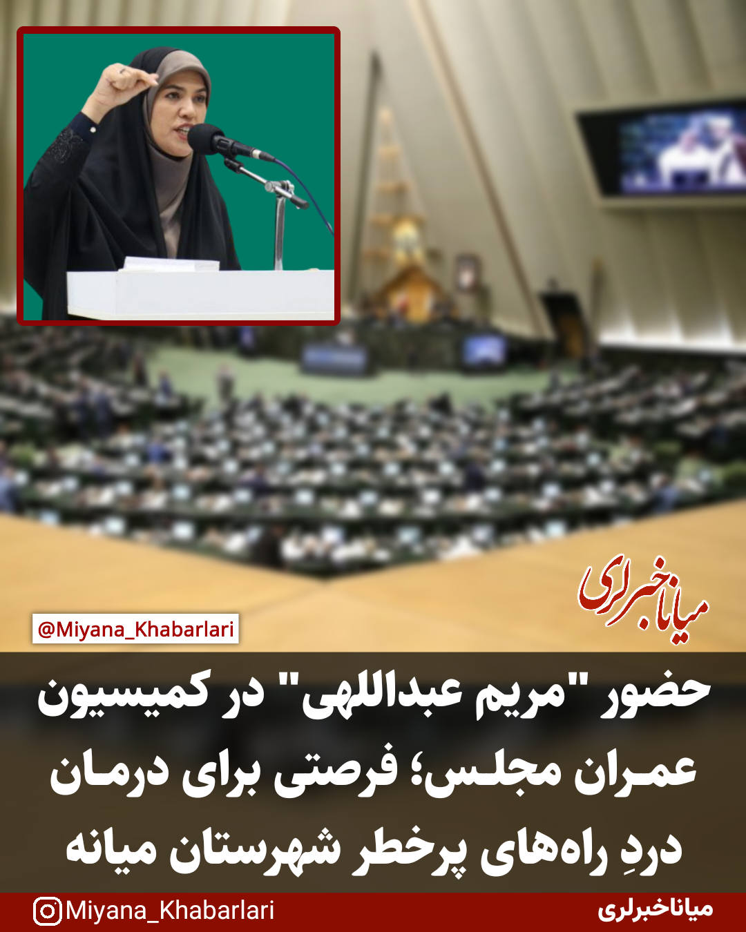 ‍ حضور مریم عبداللهی در کمیسیون عمران مجلس، فرصتی برای درمان دردِ راه‌های پرخطر شهرستان میانه